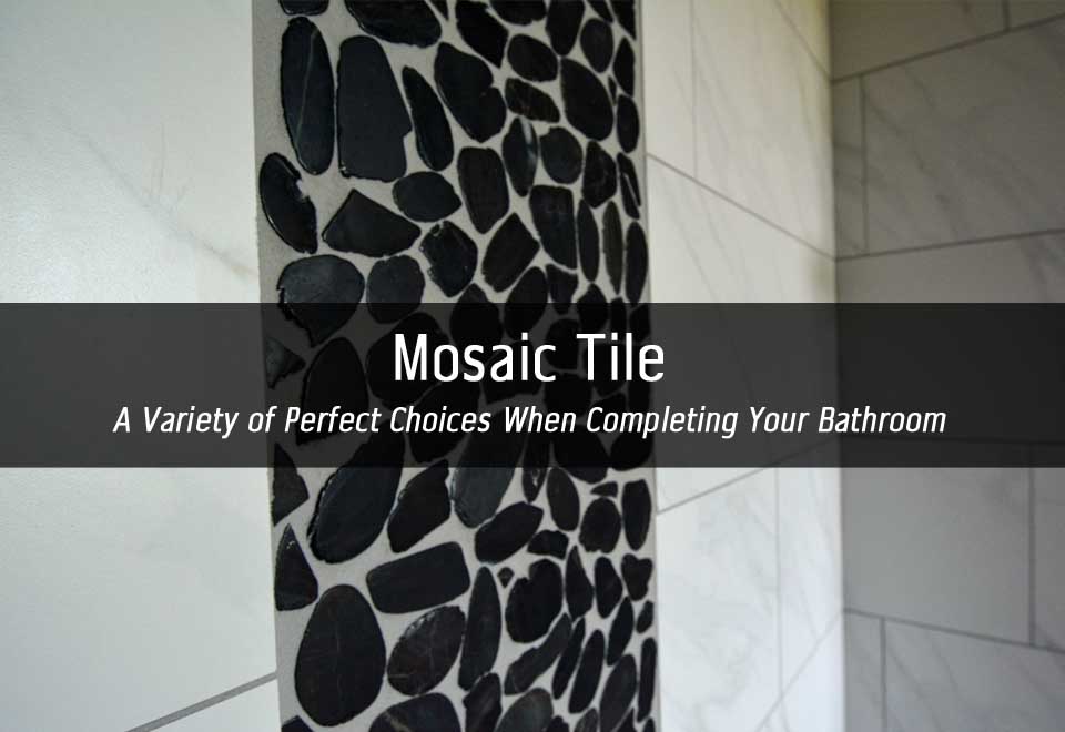 Mosaic Tile | A Variety of Perfect Choices When Completing Your Bathroom