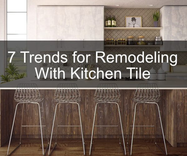 7 Trends for Remodeling With Kitchen Tile