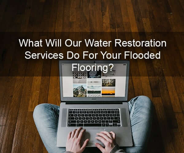 What Will Our Water Restoration Services Do For Your Flooded Flooring?
