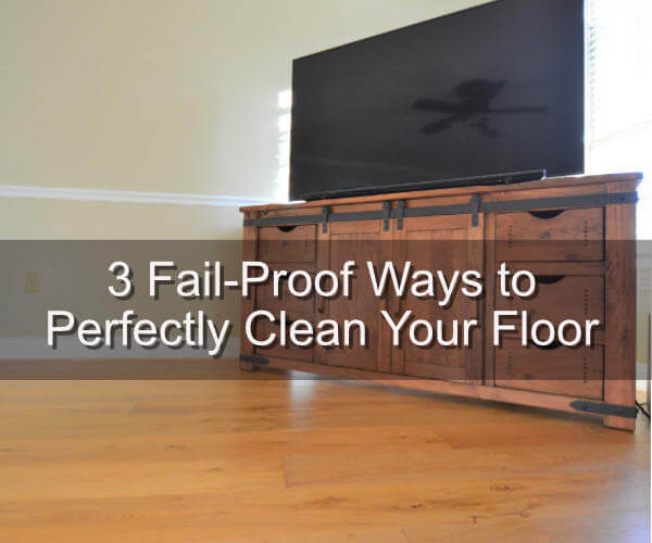 3 Fail-Proof Ways to a Perfectly Clean Floor